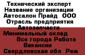 Технический эксперт › Название организации ­ Автосалон Прайд, ООО › Отрасль предприятия ­ Автозапчасти › Минимальный оклад ­ 15 000 - Все города Работа » Вакансии   . Свердловская обл.,Реж г.